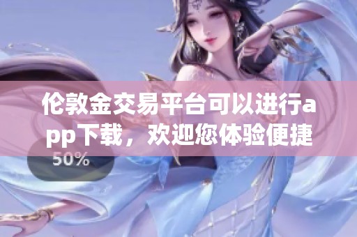伦敦金交易平台可以进行app下载，欢迎您体验便捷的交易服务