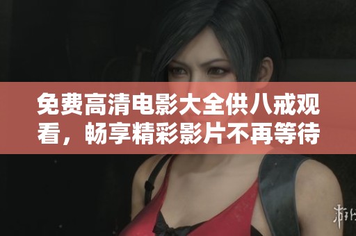 免费高清电影大全供八戒观看，畅享精彩影片不再等待