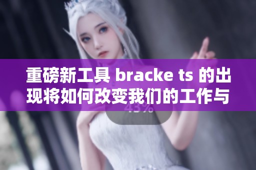 重磅新工具 bracke ts 的出现将如何改变我们的工作与生活方式