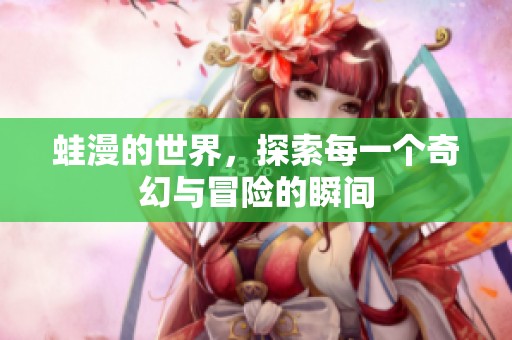 蛙漫的世界，探索每一个奇幻与冒险的瞬间