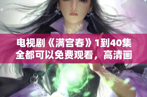 电视剧《满宫春》1到40集全都可以免费观看，高清画质等你来体验