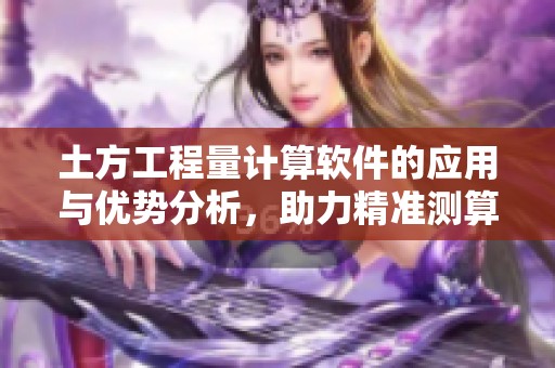 土方工程量计算软件的应用与优势分析，助力精准测算工程需求