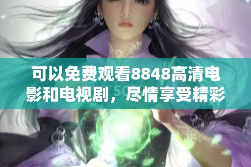 可以免费观看8848高清电影和电视剧，尽情享受精彩内容的奇妙之旅