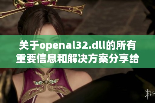 关于openal32.dll的所有重要信息和解决方案分享给大家