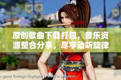 原创歌曲下载打包，音乐资源整合分享，尽享动听旋律无限可能
