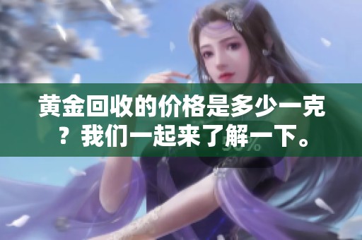 黄金回收的价格是多少一克？我们一起来了解一下。