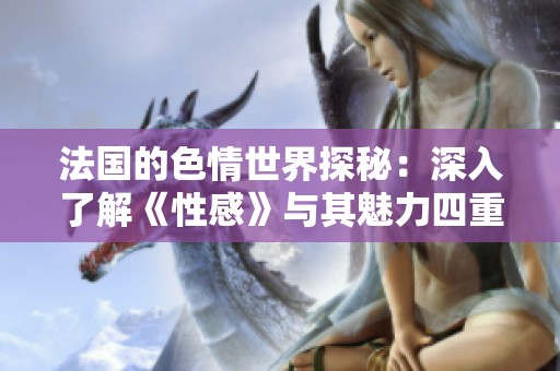 法国的**世界探秘：深入了解《性感》与其魅力四重奏