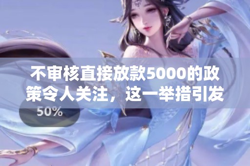 不审核直接放款5000的政策令人关注，这一举措引发了广泛热议