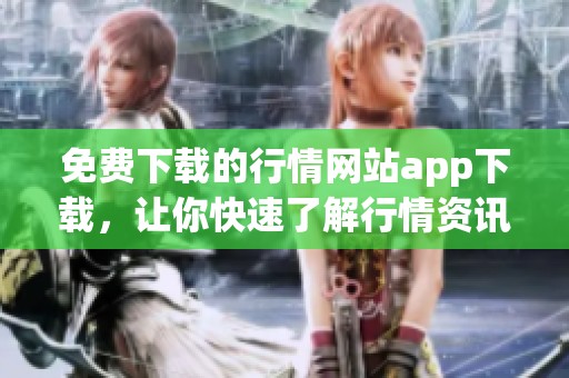 免费下载的行情网站app下载，让你快速了解行情资讯，重磅推荐快看！