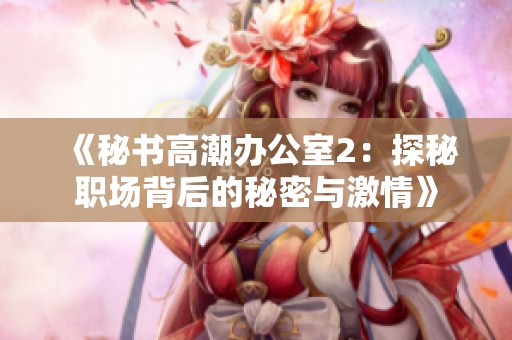 《秘书高潮办公室2：探秘职场背后的秘密与激情》