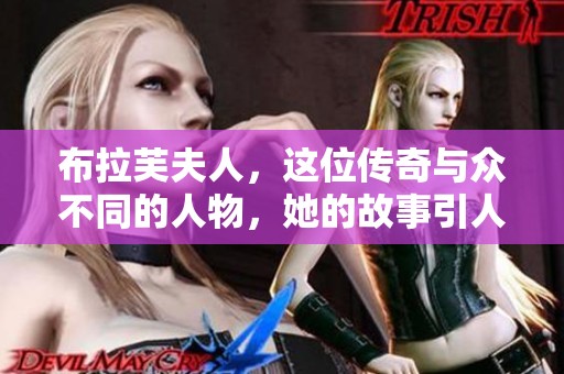 布拉芙夫人，这位传奇与众不同的人物，她的故事引人入胜。