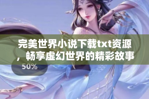 完美世界小说下载txt资源，畅享虚幻世界的精彩故事与冒险