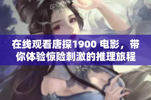 在线观看唐探1900 电影，带你体验惊险刺激的推理旅程