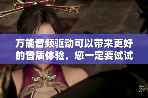 万能音频驱动可以带来更好的音质体验，您一定要试试这款驱动程序！
