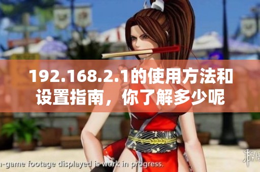 192.168.2.1的使用方法和设置指南，你了解多少呢