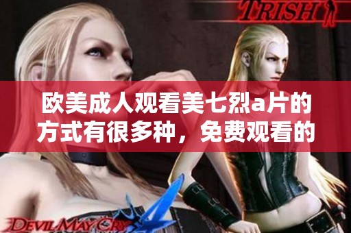 欧美**观看美七烈**的方式有很多种，免费观看的途径也十分丰富