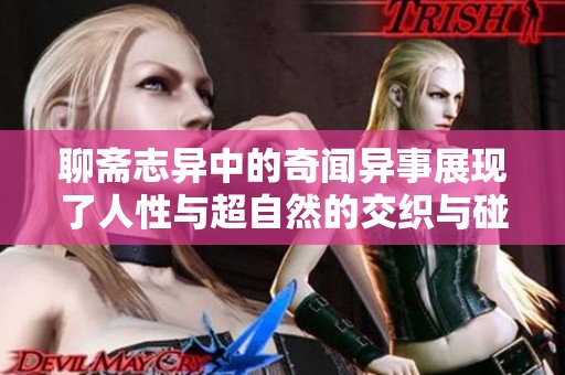 聊斋志异中的奇闻异事展现了人性与超自然的交织与碰撞