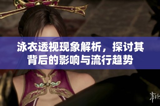 泳衣透视现象解析，探讨其背后的影响与流行趋势