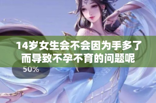 14岁女生会不会因为手多了而导致不孕不育的问题呢