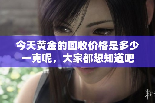 今天黄金的回收价格是多少一克呢，大家都想知道吧