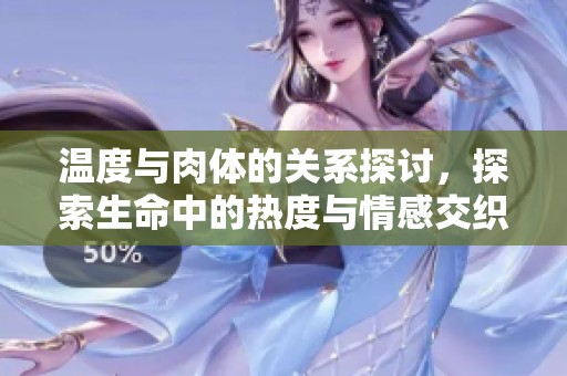 温度与肉体的关系探讨，探索生命中的热度与情感交织