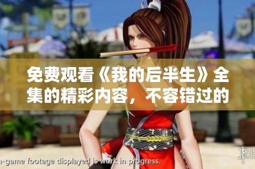 免费观看《我的后半生》全集的精彩内容，不容错过的感人故事