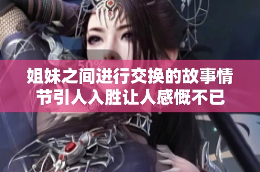 姐妹之间进行交换的故事情节引人入胜让人感慨不已