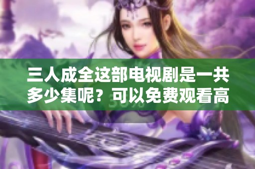 三人成全这部电视剧是一共多少集呢？可以免费观看高清版吗？