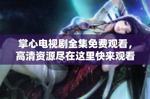 掌心电视剧全集免费观看，高清资源尽在这里快来观看吧