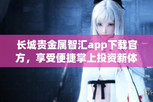 长城贵金属智汇app下载官方，享受便捷掌上投资新体验