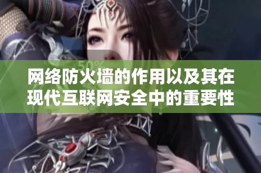网络防火墙的作用以及其在现代互联网安全中的重要性分析
