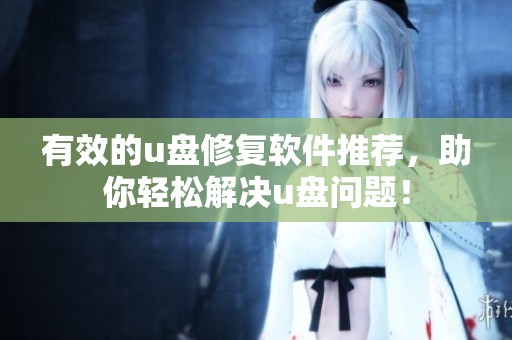 有效的u盘修复软件推荐，助你轻松解决u盘问题！