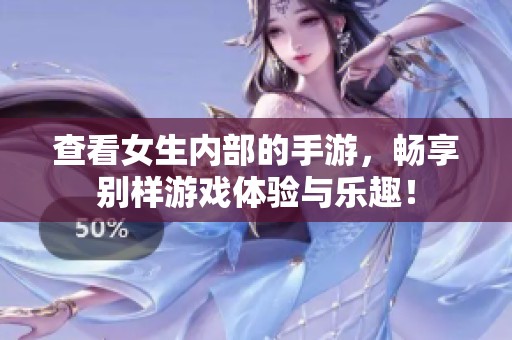 查看女生内部的手游，畅享别样游戏体验与乐趣！