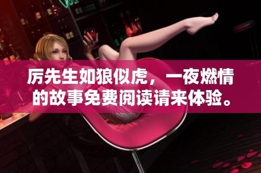 厉先生如狼似虎，一夜燃情的故事免费阅读请来体验。
