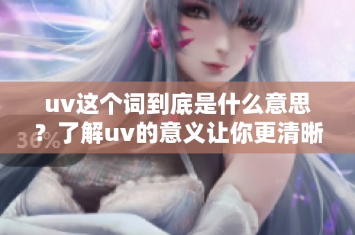 uv这个词到底是什么意思？了解uv的意义让你更清晰其中的奥秘