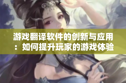游戏翻译软件的创新与应用：如何提升玩家的游戏体验