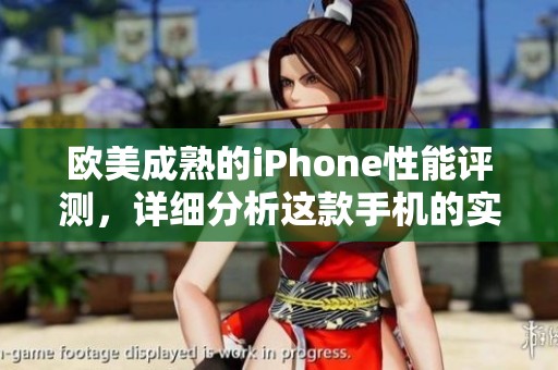 欧美成熟的iPhone性能评测，详细分析这款手机的实际表现和使用体验