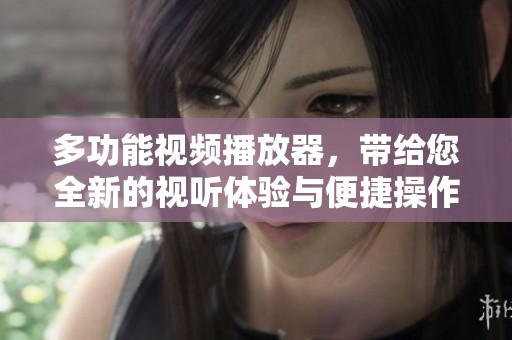 多功能视频播放器，带给您全新的视听体验与便捷操作选项