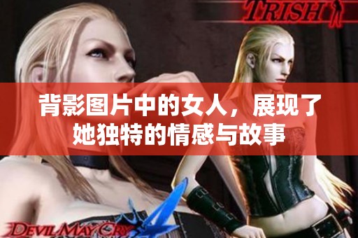 背影图片中的女人，展现了她独特的情感与故事