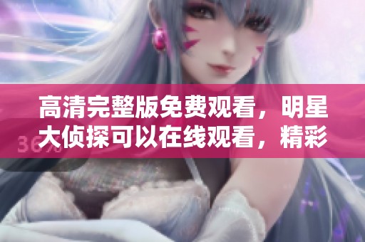 高清完整版免费观看，明星大侦探可以在线观看，精彩不断等你来！