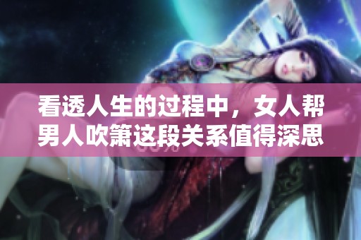 看透人生的过程中，女人帮男人吹箫这段关系值得深思