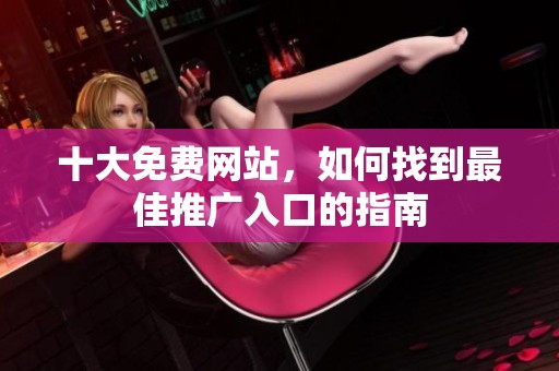 十大免费网站，如何找到最佳推广入口的指南