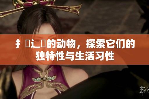 扌喿辶畐的动物，探索它们的独特性与生活习性
