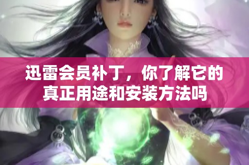 迅雷会员补丁，你了解它的真正用途和安装方法吗