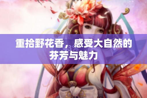 重拾野花香，感受大自然的芬芳与魅力