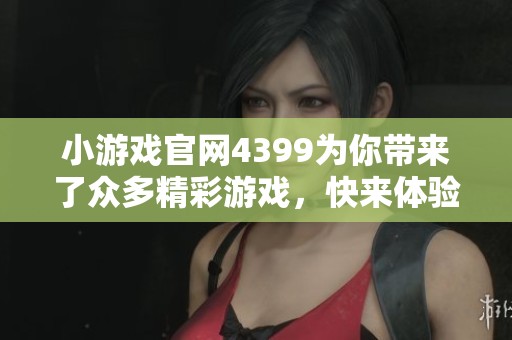 小游戏官网4399为你带来了众多精彩游戏，快来体验不一样的乐趣吧