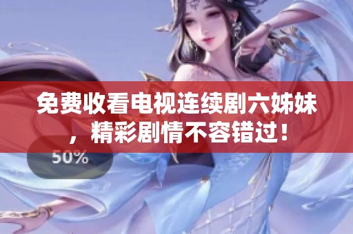 免费收看电视连续剧六姊妹，精彩剧情不容错过！