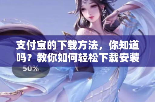 支付宝的下载方法，你知道吗？教你如何轻松下载安装支付宝。