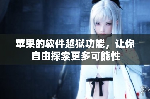 苹果的软件越狱功能，让你自由探索更多可能性