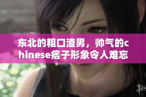 东北的粗口渣男，帅气的chinese痞子形象令人难忘